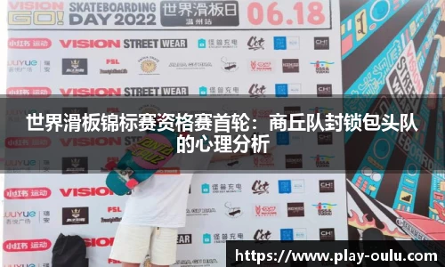 世界滑板锦标赛资格赛首轮：商丘队封锁包头队的心理分析