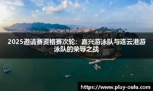 2025邀请赛资格赛次轮：嘉兴游泳队与连云港游泳队的荣辱之战