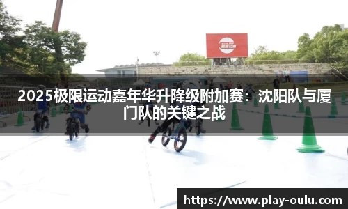2025极限运动嘉年华升降级附加赛：沈阳队与厦门队的关键之战