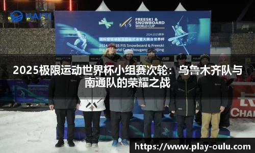 2025极限运动世界杯小组赛次轮：乌鲁木齐队与南通队的荣耀之战