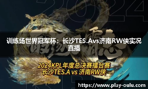 训练场世界冠军杯：长沙TES.Avs济南RW侠实况直播