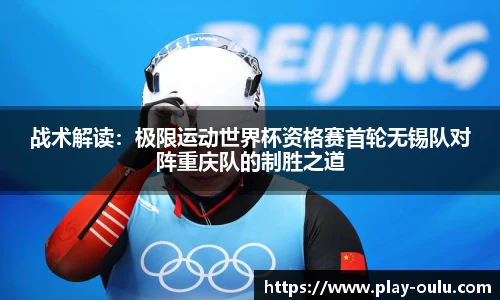 战术解读：极限运动世界杯资格赛首轮无锡队对阵重庆队的制胜之道