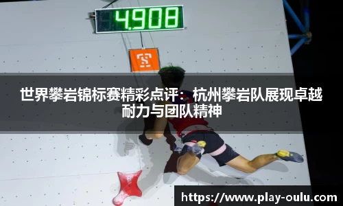 世界攀岩锦标赛精彩点评：杭州攀岩队展现卓越耐力与团队精神