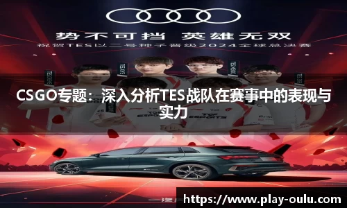 CSGO专题：深入分析TES战队在赛事中的表现与实力