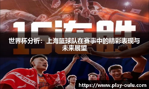 世界杯分析：上海篮球队在赛事中的精彩表现与未来展望